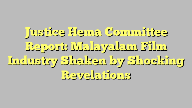 Justice Hema Committee Report: Malayalam Film Industry Shaken by Shocking Revelations