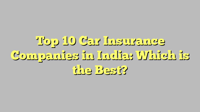 Top 10 Car Insurance Companies in India: Which is the Best?